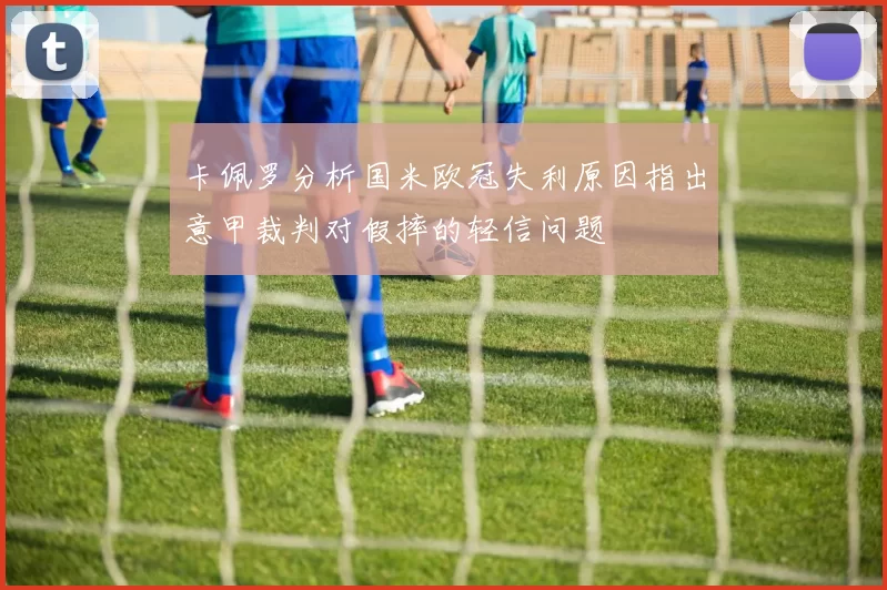 卡佩罗分析国米欧冠失利原因指出意甲裁判对假摔的轻信问题