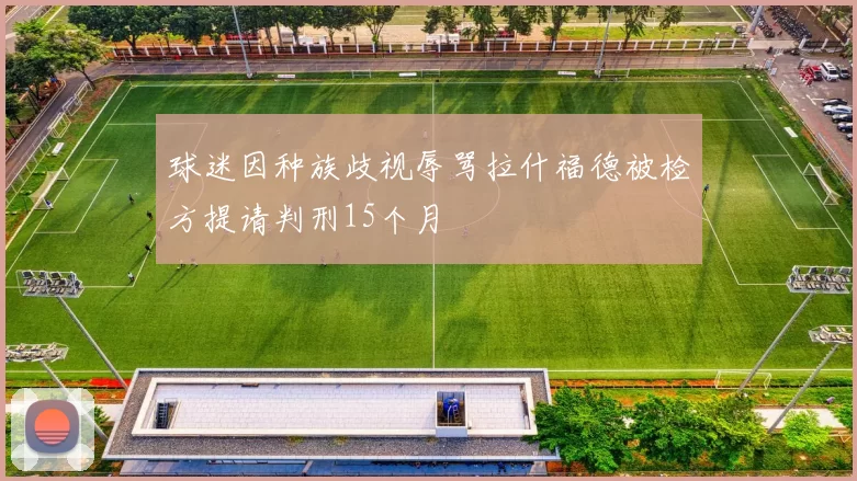 球迷因种族歧视辱骂拉什福德被检方提请判刑15个月