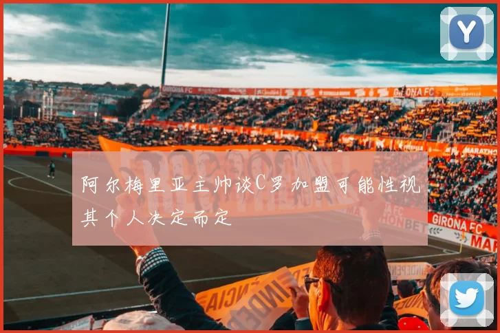 阿尔梅里亚主帅谈C罗加盟可能性视其个人决定而定