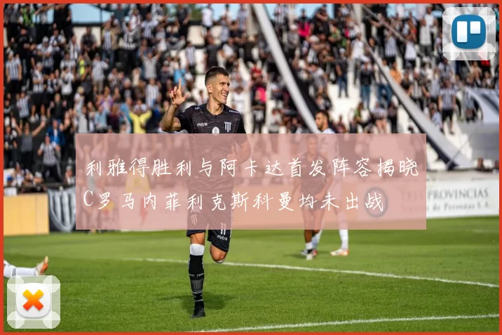 利雅得胜利与阿卡达首发阵容揭晓C罗马内菲利克斯科曼均未出战