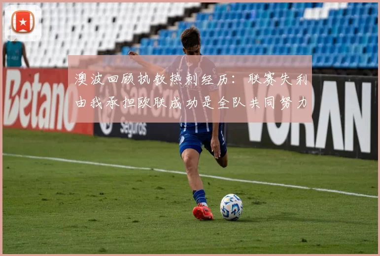 澳波回顾执教热刺经历：联赛失利由我承担欧联成功是全队共同努力的成果