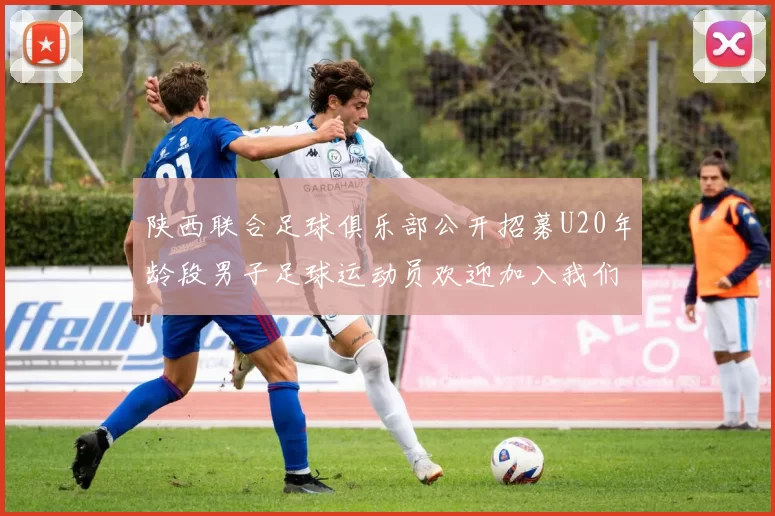 陕西联合足球俱乐部公开招募U20年龄段男子足球运动员欢迎加入我们的团队
