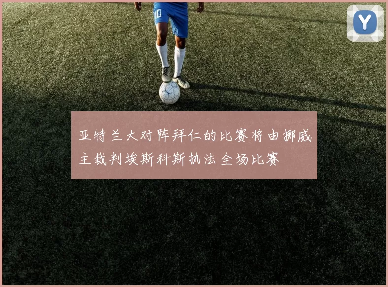 亚特兰大对阵拜仁的比赛将由挪威主裁判埃斯科斯执法全场比赛